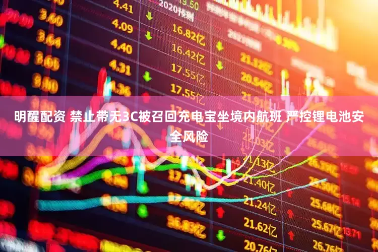 明醒配资 禁止带无3C被召回充电宝坐境内航班 严控锂电池安全风险