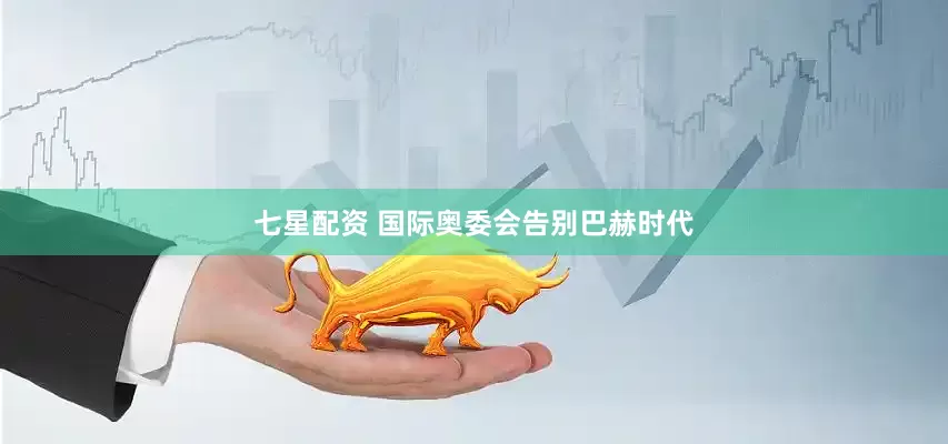 七星配资 国际奥委会告别巴赫时代