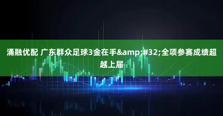 涌融优配 广东群众足球3金在手&#32;全项参赛成绩超越上届
