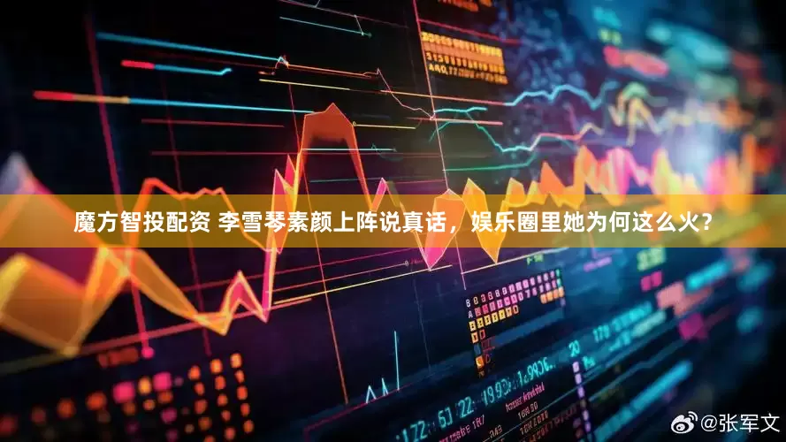 魔方智投配资 李雪琴素颜上阵说真话，娱乐圈里她为何这么火？