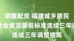 明醒配资 福建城乡居民基础养老金省定最低标准连续三年调整提高