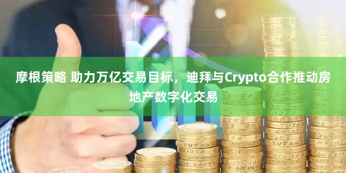 摩根策略 助力万亿交易目标，迪拜与Crypto合作推动房地产数字化交易