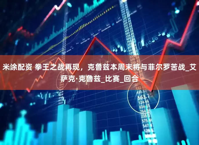 米涂配资 拳王之战再现，克鲁兹本周末将与菲尔罗苦战_艾萨克·克鲁兹_比赛_回合
