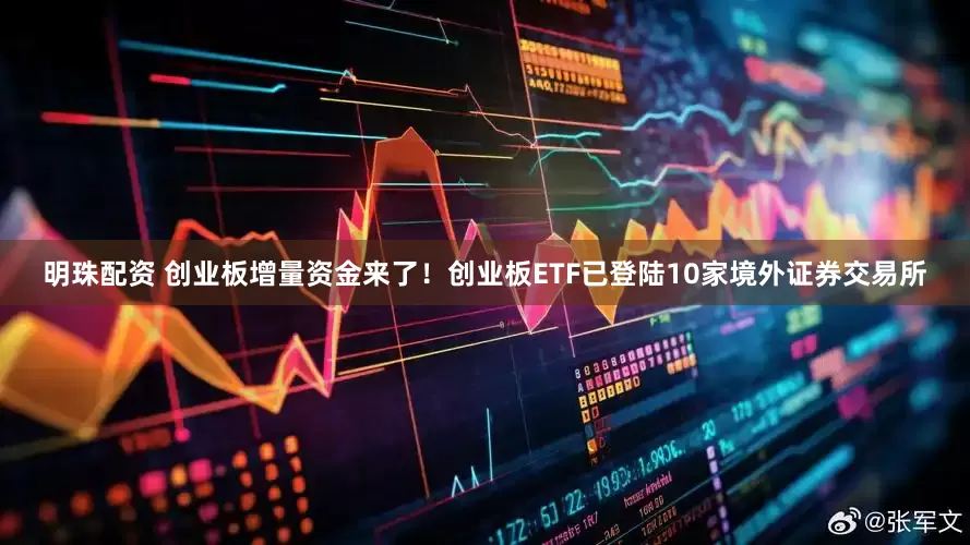 明珠配资 创业板增量资金来了！创业板ETF已登陆10家境外证券交易所