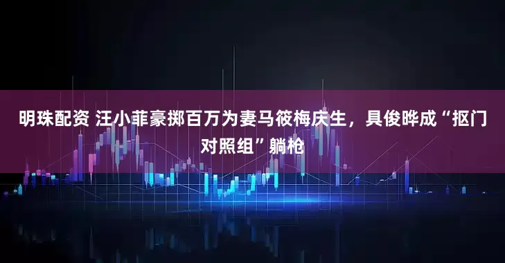 明珠配资 汪小菲豪掷百万为妻马筱梅庆生，具俊晔成“抠门对照组”躺枪