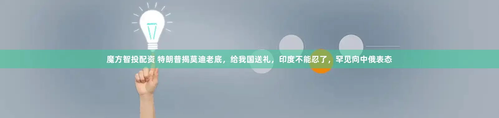魔方智投配资 特朗普揭莫迪老底，给我国送礼，印度不能忍了，罕见向中俄表态