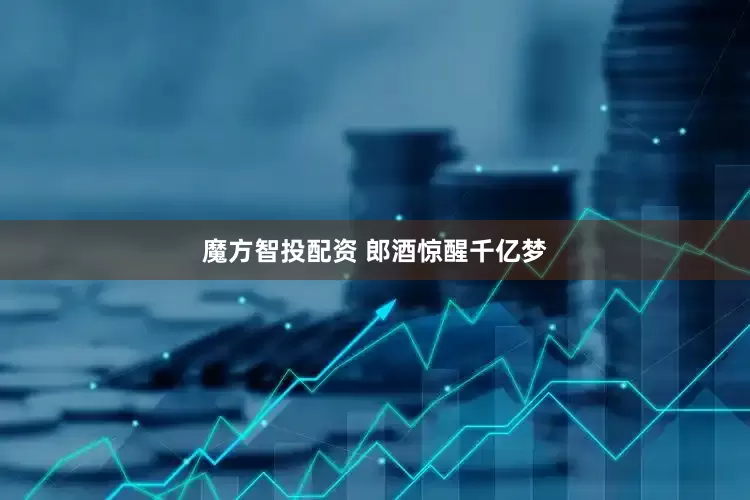 魔方智投配资 郎酒惊醒千亿梦