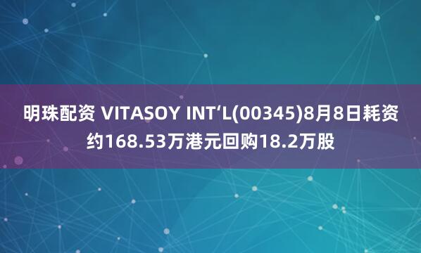 明珠配资 VITASOY INT‘L(00345)8月8日耗资约168.53万港元回购18.2万股
