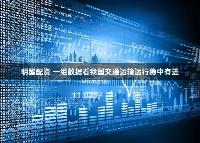 明醒配资 一组数据看我国交通运输运行稳中有进