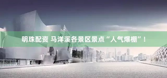 明珠配资 马洋溪各景区景点“人气爆棚”！