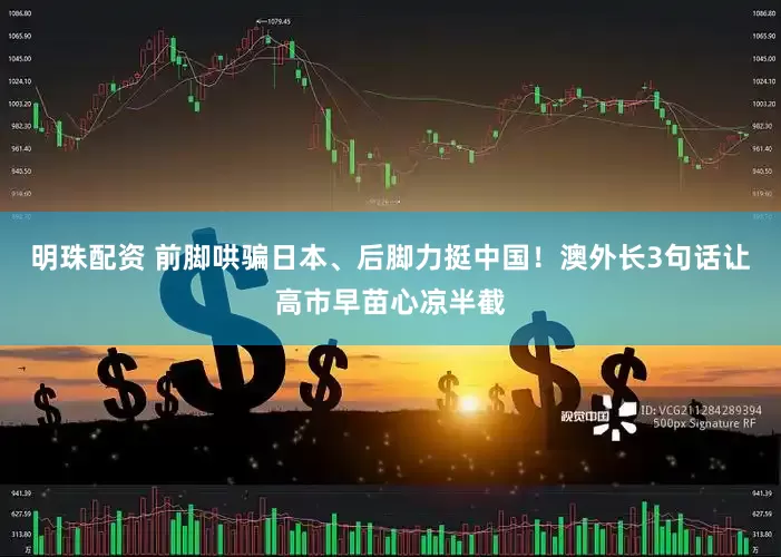 明珠配资 前脚哄骗日本、后脚力挺中国！澳外长3句话让高市早苗心凉半截